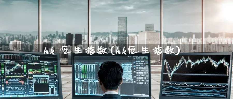 hk 恒生指数(hk恒生指数)