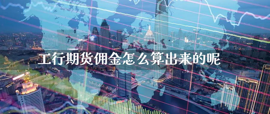 工行期货佣金怎么算出来的呢