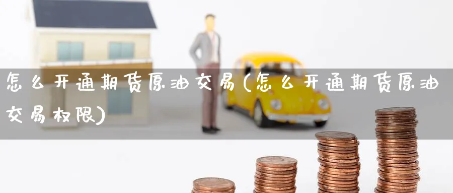 怎么开通期货原油交易(怎么开通期货原油交易权限)