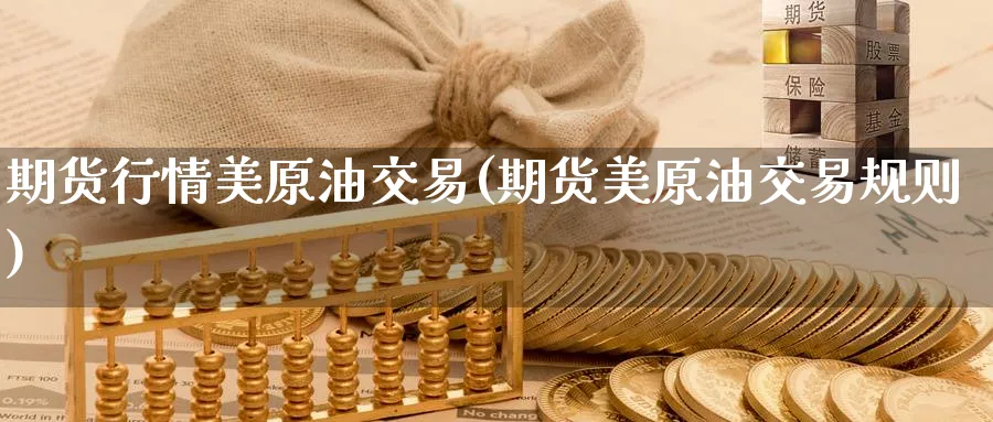 期货行情美原油交易(期货美原油交易规则)
