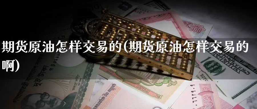 期货原油怎样交易的(期货原油怎样交易的啊)