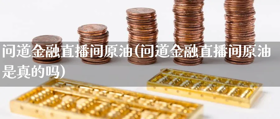 问道金融直播间原油(问道金融直播间原油是真的吗)