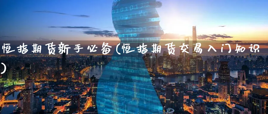 恒指期货新手必备(恒指期货交易入门知识)