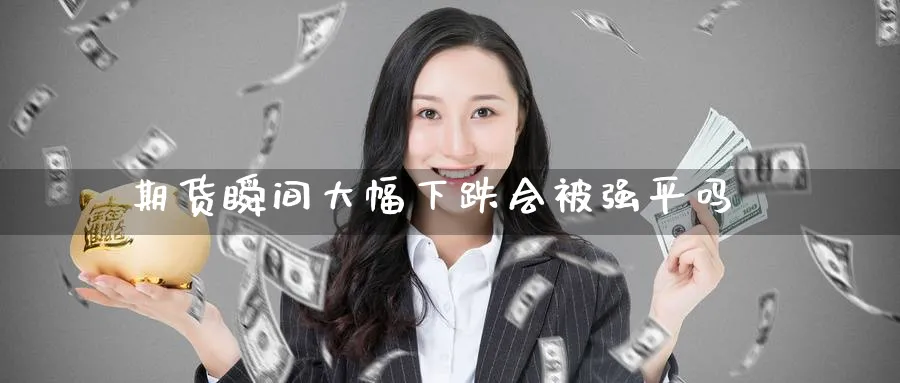 期货瞬间大幅下跌会被强平吗