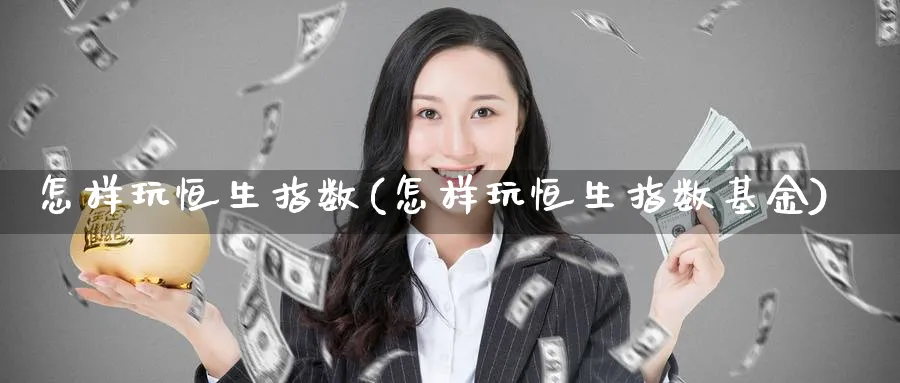 怎样玩恒生指数(怎样玩恒生指数基金)