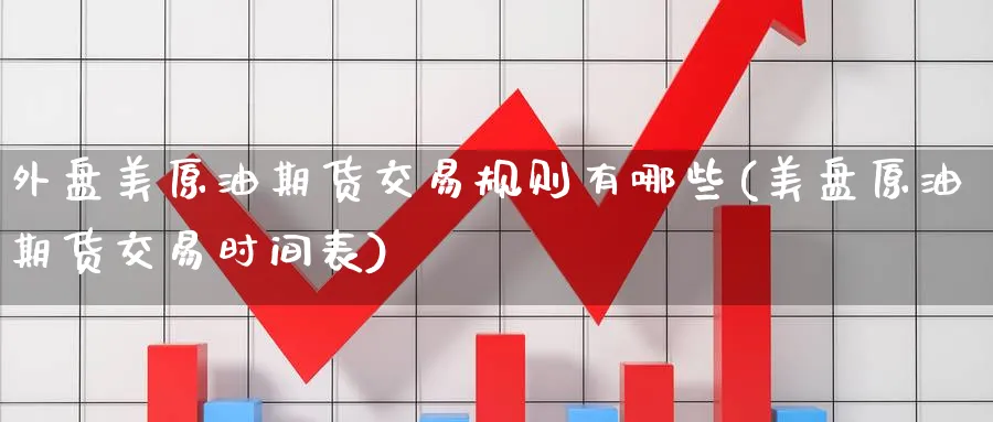 外盘美原油期货交易规则有哪些(美盘原油期货交易时间表)