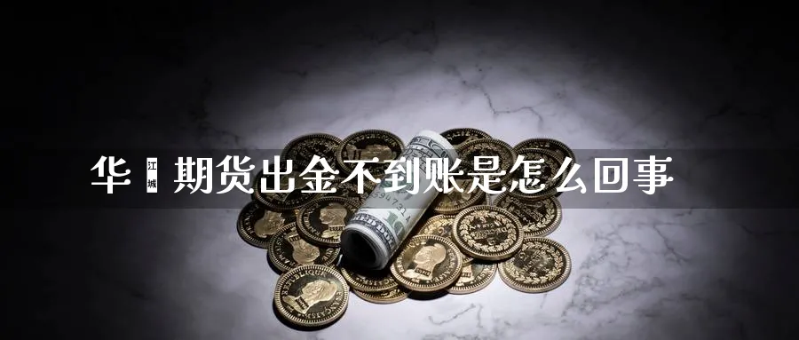 华鑫期货出金不到账是怎么回事