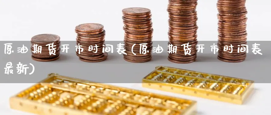 原油期货开市时间表(原油期货开市时间表最新)