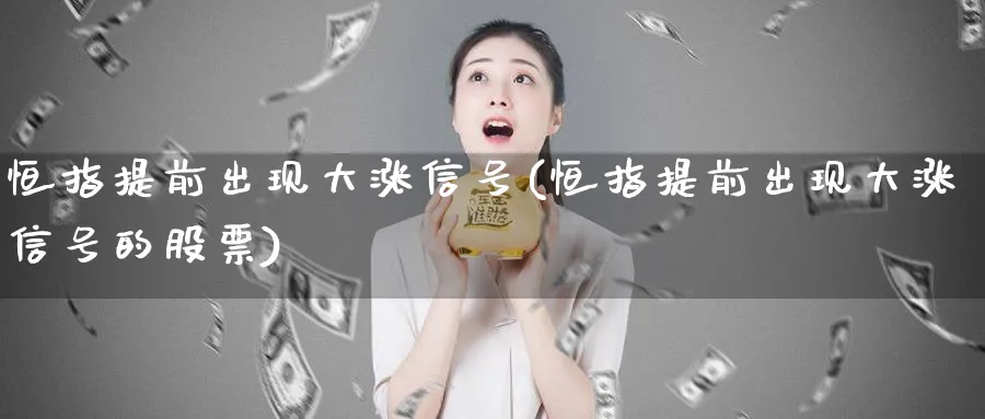 恒指提前出现大涨信号(恒指提前出现大涨信号的股票)