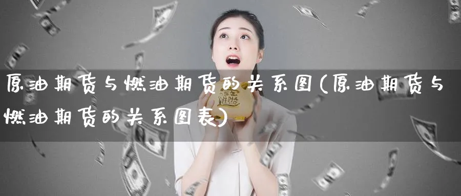原油期货与燃油期货的关系图(原油期货与燃油期货的关系图表)