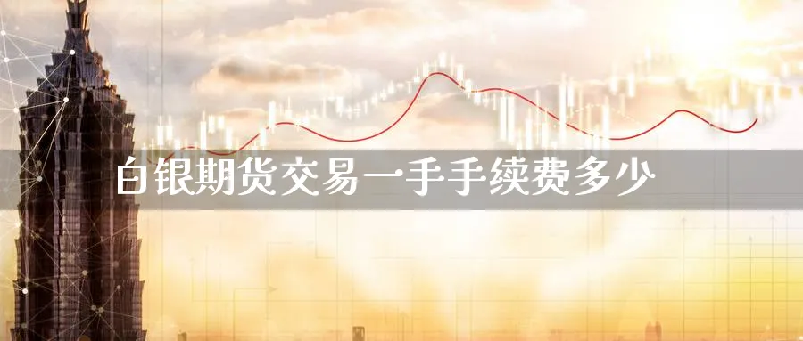 白银期货交易一手手续费多少