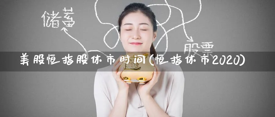 美股恒指股休市时间(恒指休市2020)