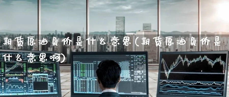 期货原油负价是什么意思(期货原油负价是什么意思啊)