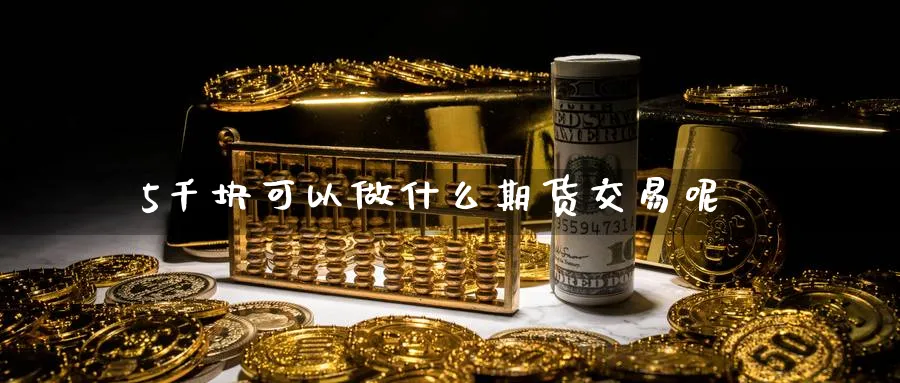 5千块可以做什么期货交易呢