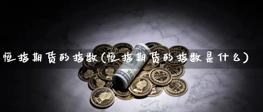 恒指期货的指数(恒指期货的指数是什么)