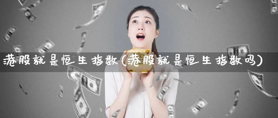 港股就是恒生指数(港股就是恒生指数吗)