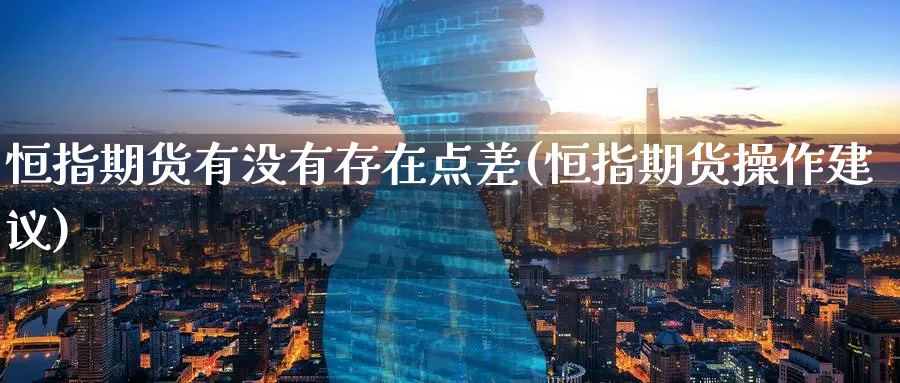 恒指期货有没有存在点差(恒指期货操作建议)_https://www.lytzg.com_原油直播室_第1张