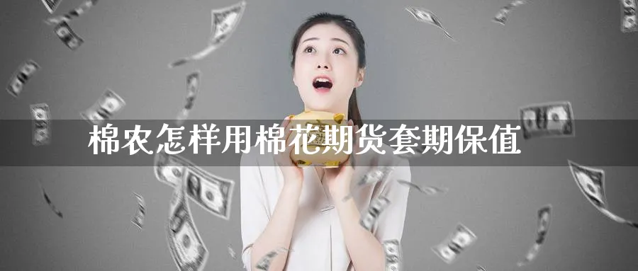 棉农怎样用棉花期货套期保值