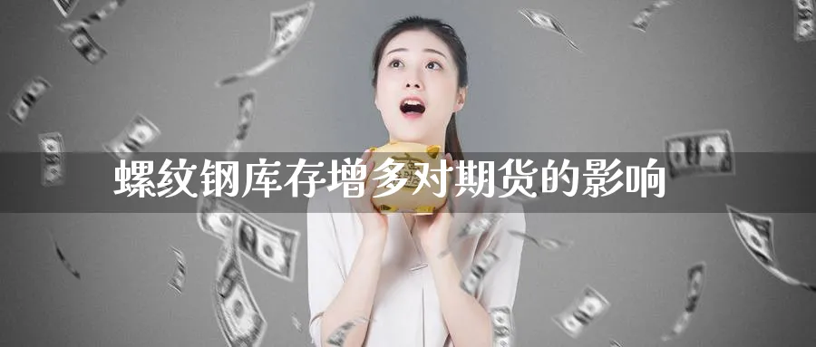 螺纹钢库存增多对期货的影响_https://www.lytzg.com_美原油期货_第1张