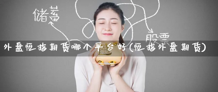 外盘恒指期货哪个平台好(恒指外盘期货)