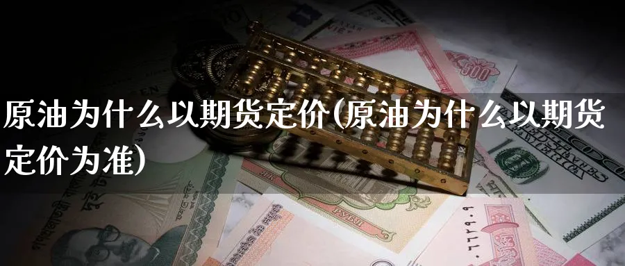 原油为什么以期货定价(原油为什么以期货定价为准)