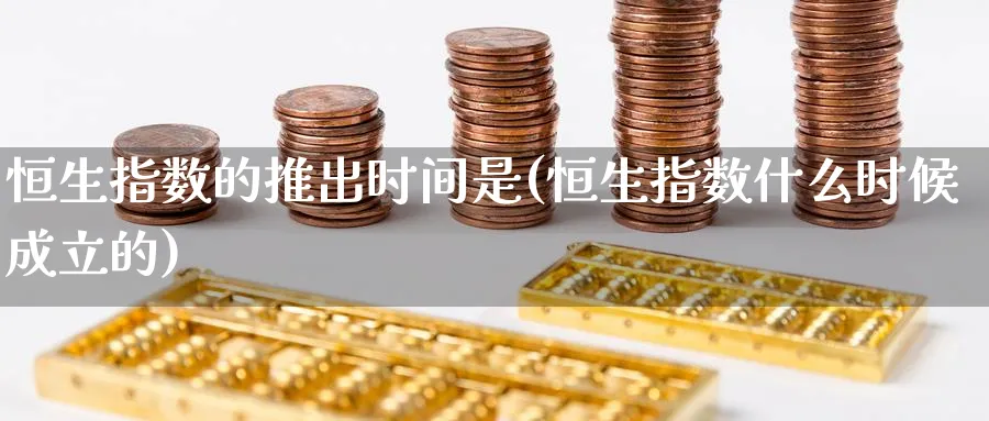 恒生指数的推出时间是(恒生指数什么时候成立的)