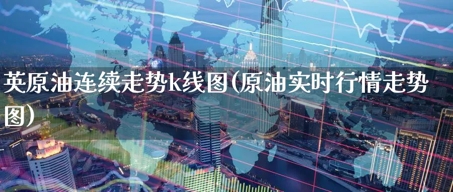 英原油连续走势k线图(原油实时行情走势图)