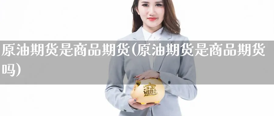 原油期货是商品期货(原油期货是商品期货吗)
