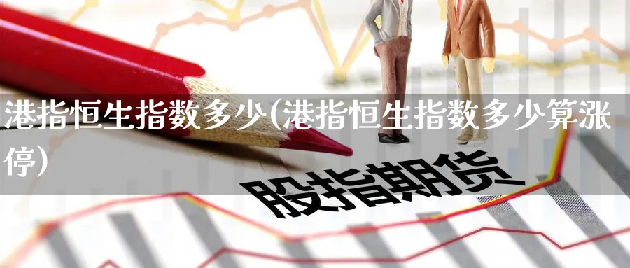 港指恒生指数多少(港指恒生指数多少算涨停)