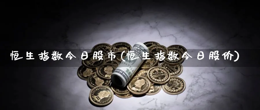 恒生指数今日股市(恒生指数今日股价)
