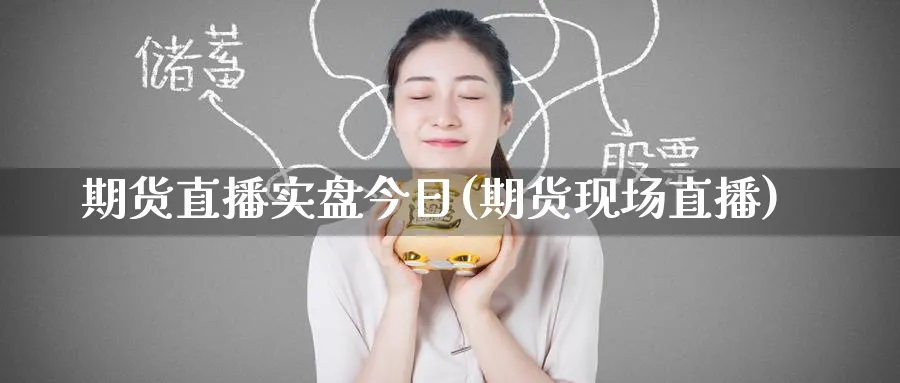 期货直播实盘今日(期货现场直播)
