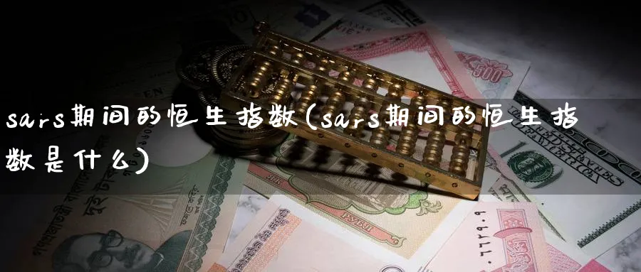 sars期间的恒生指数(sars期间的恒生指数是什么)