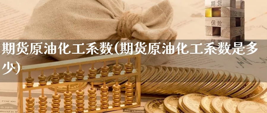 期货原油化工系数(期货原油化工系数是多少)