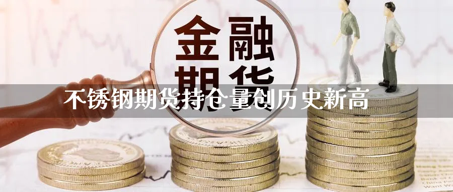 不锈钢期货持仓量创历史新高