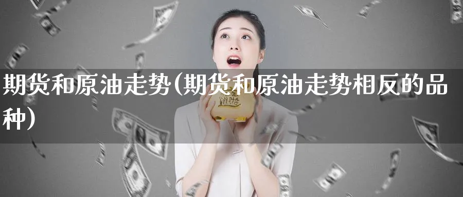 期货和原油走势(期货和原油走势相反的品种)