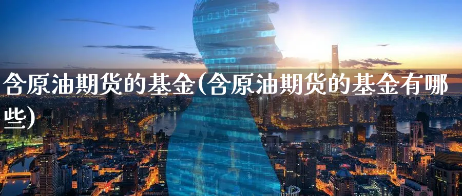 含原油期货的基金(含原油期货的基金有哪些)