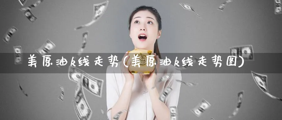 美原油k线走势(美原油k线走势图)