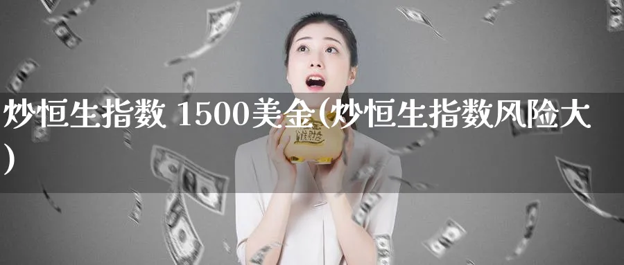 炒恒生指数 1500美金(炒恒生指数风险大)_https://www.lytzg.com_原油期货学院_第1张