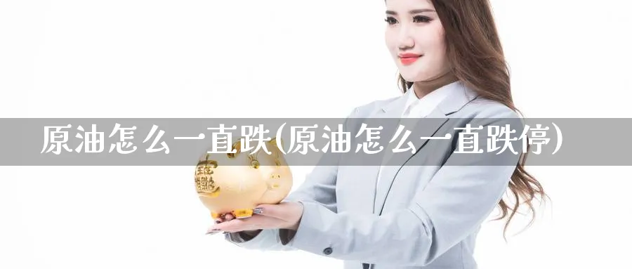 原油怎么一直跌(原油怎么一直跌停)
