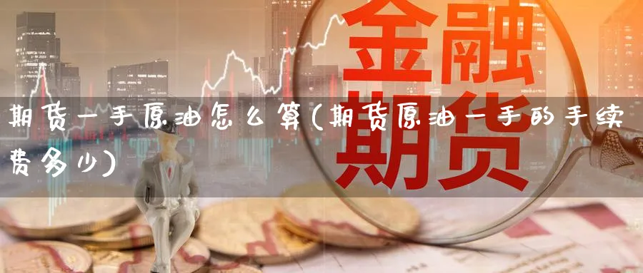 期货一手原油怎么算(期货原油一手的手续费多少)