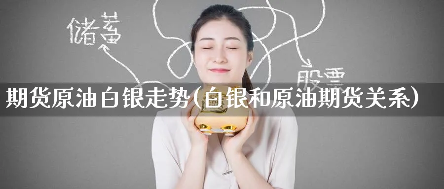 期货原油白银走势(白银和原油期货关系)