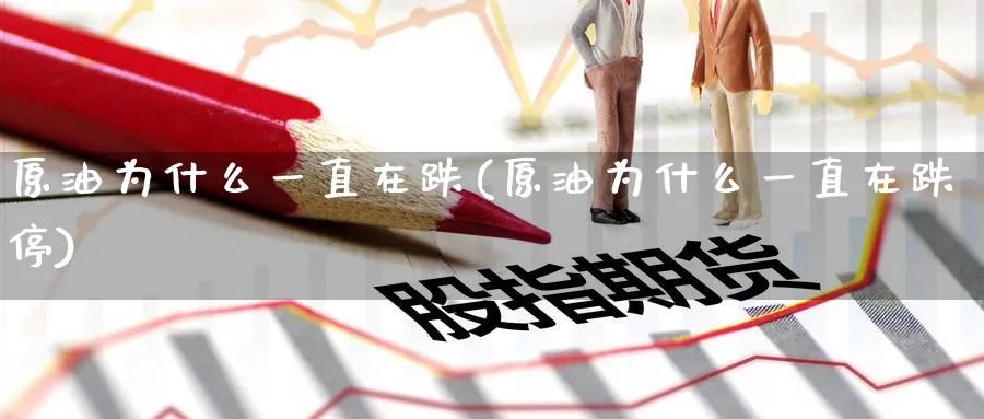 原油为什么一直在跌(原油为什么一直在跌停)
