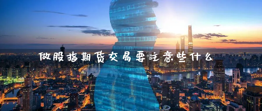 做股指期货交易要注意些什么