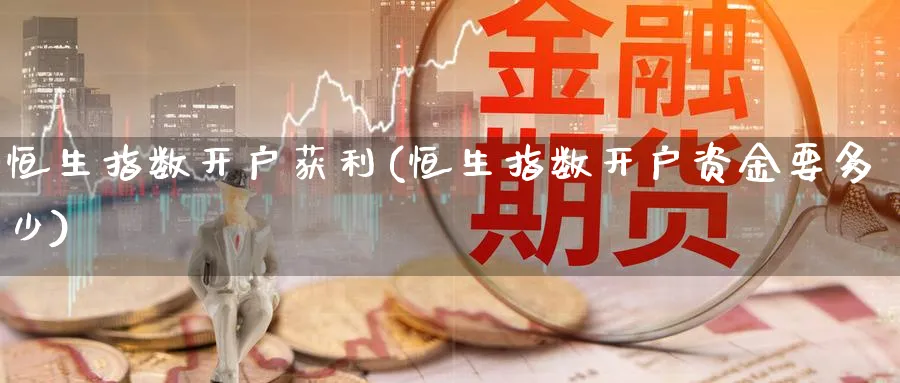 恒生指数开户获利(恒生指数开户资金要多少)