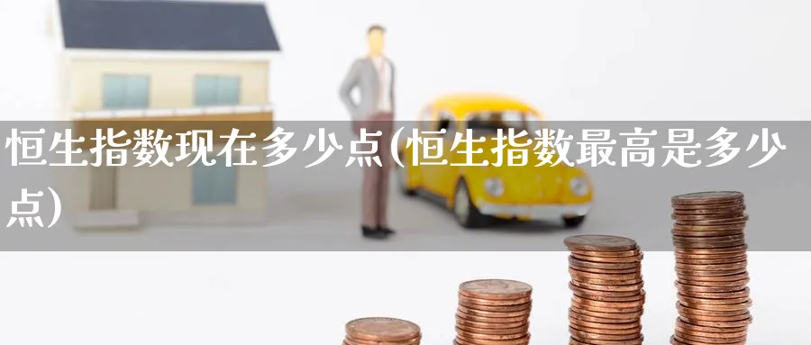 恒生指数现在多少点(恒生指数最高是多少点)