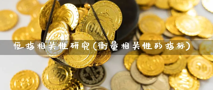 恒指相关性研究(衡量相关性的指标)