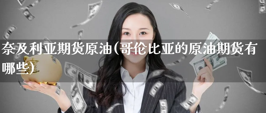 奈及利亚期货原油(哥伦比亚的原油期货有哪些)