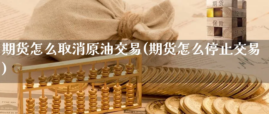 期货怎么取消原油交易(期货怎么停止交易)