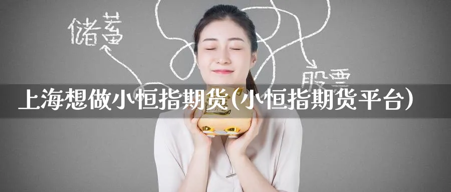 上海想做小恒指期货(小恒指期货平台)