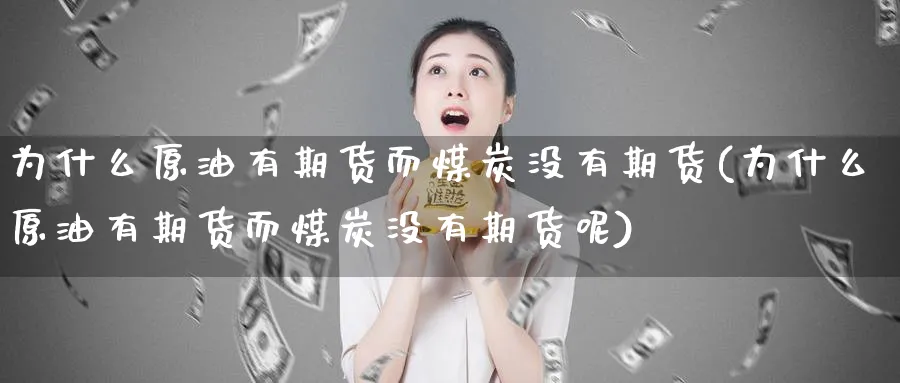 为什么原油有期货而煤炭没有期货(为什么原油有期货而煤炭没有期货呢)